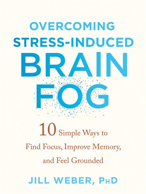 Overcoming Stress-Induced Brain Fog: 10 Simple Ways to Find Focus, Improve Memory, and Feel Grounded (Paperback)