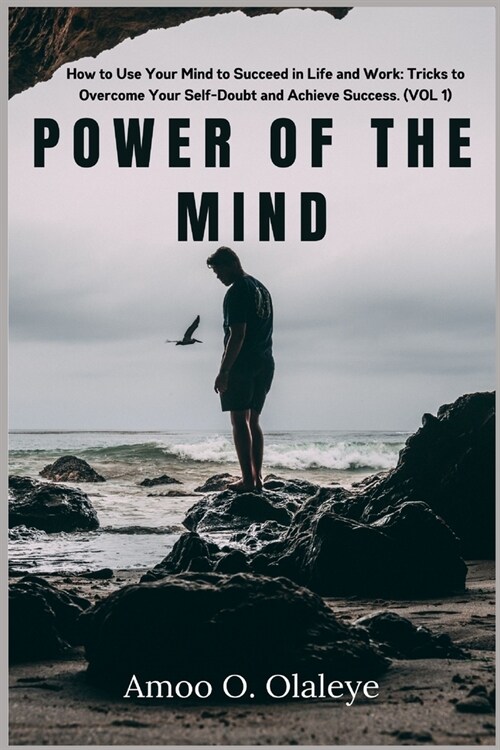 Power Of The Mind: How to Use Your Mind to Succeed in Life and Work: Tricks to Overcome Your Self-Doubt and Achieve Success. (VOL 1) (Paperback)