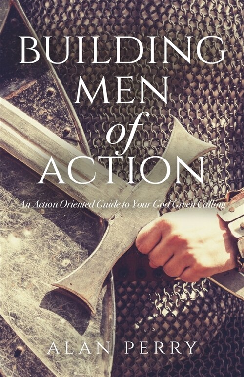 Building Men of Action: An Action Oriented Guide to Your God Given Calling (Paperback)