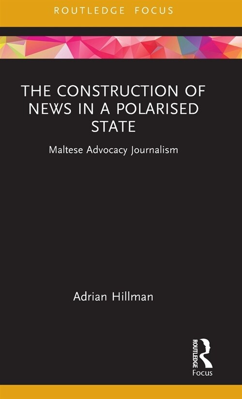 The Construction of News in a Polarised State : Maltese Advocacy Journalism (Hardcover)