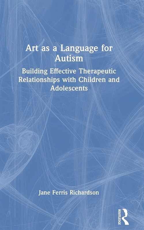 Art as a Language for Autism : Building Effective Therapeutic Relationships with Children and Adolescents (Hardcover)