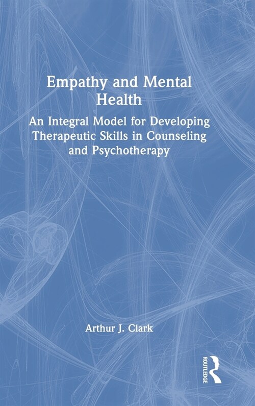 Empathy and Mental Health : An Integral Model for Developing Therapeutic Skills in Counseling and Psychotherapy (Hardcover)