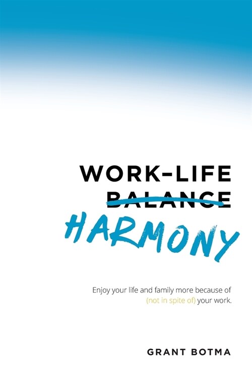 Work-Life Harmony: Enjoy Your Life and Family More Because of (Not in Spite Of) Your Work (Hardcover)