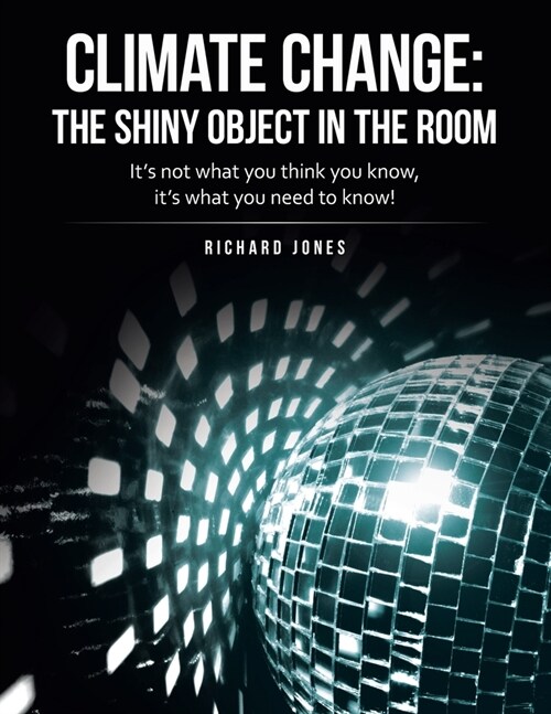 Climate Change: the Shiny Object in the Room: Its Not What You Think You Know, Its What You Need to Know! (Paperback)