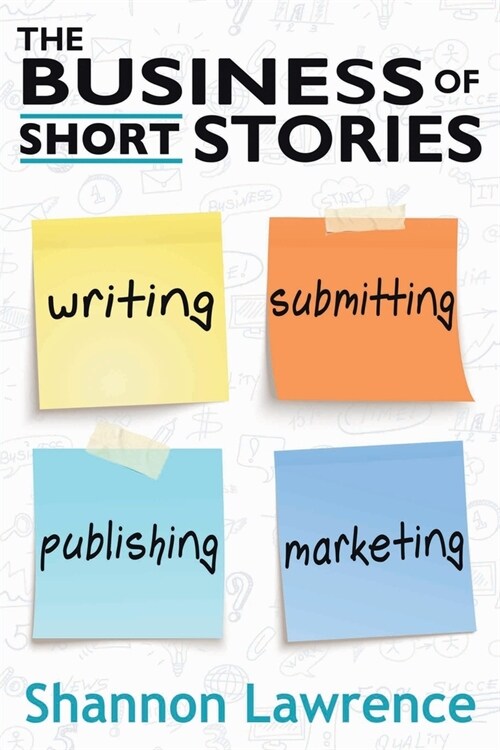 The Business of Short Stories: Writing, Submitting, Publishing, and Marketing (Paperback)