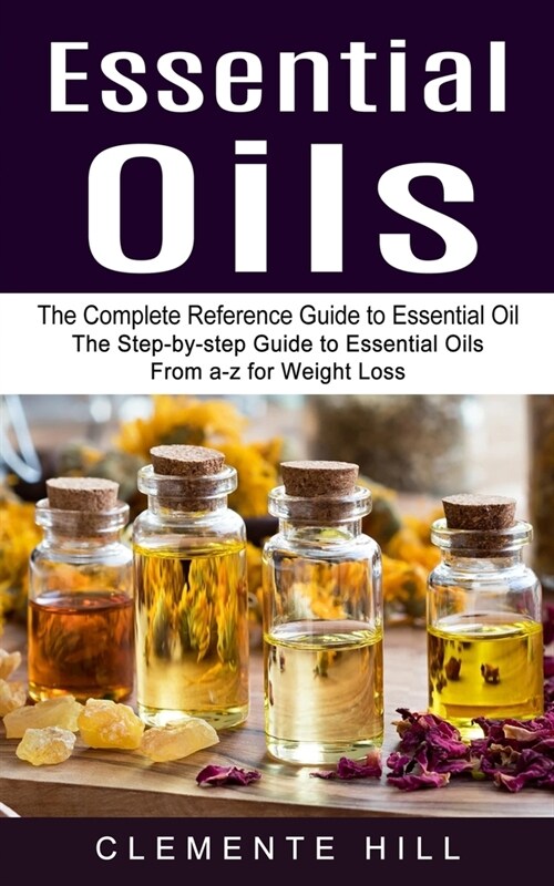 Essential Oils: The Complete Reference Guide to Essential Oil (The Step-by-step Guide to Essential Oils From a-z for Weight Loss) (Paperback)