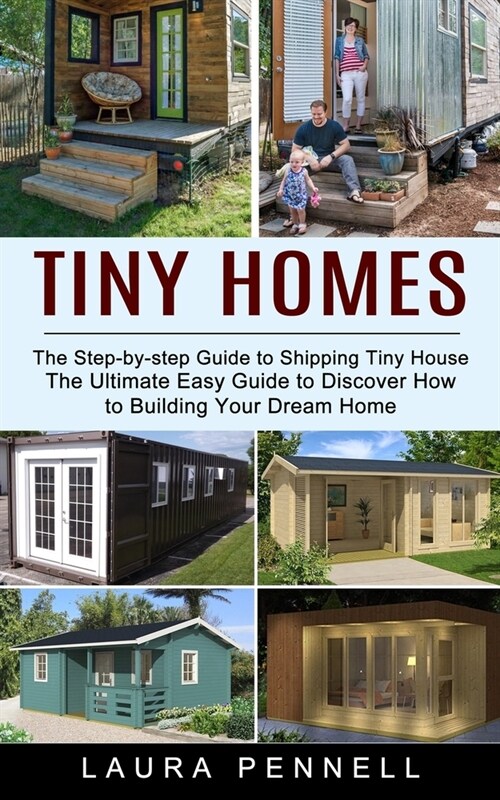 Tiny Homes: The Step-by-step Guide to Shipping Tiny House (The Ultimate Easy Guide to Discover How to Building Your Dream Home) (Paperback)