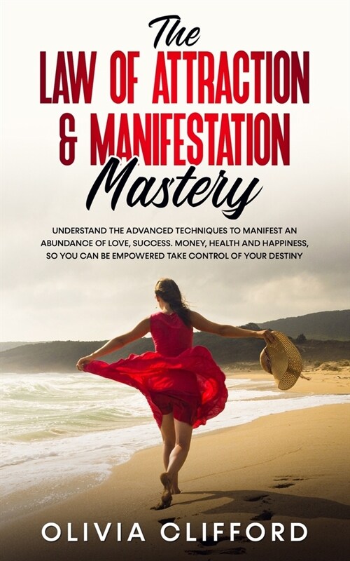 The Law of Attraction & Manifestation Mastery: Understand the Advanced Techniques to Manifest an Abundance of Love, Success, Money, Health and Happine (Paperback)