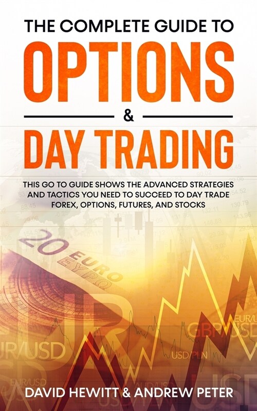 The Complete Guide to Options & Day Trading: This Go To Guide Shows The Advanced Strategies And Tactics You Need To Succeed To Day Trade Forex, Option (Paperback)