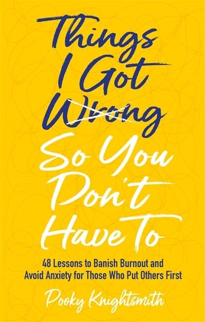 Things I Got Wrong So You Dont Have To : 48 Lessons to Banish Burnout and Avoid Anxiety for Those Who Put Others First (Paperback)