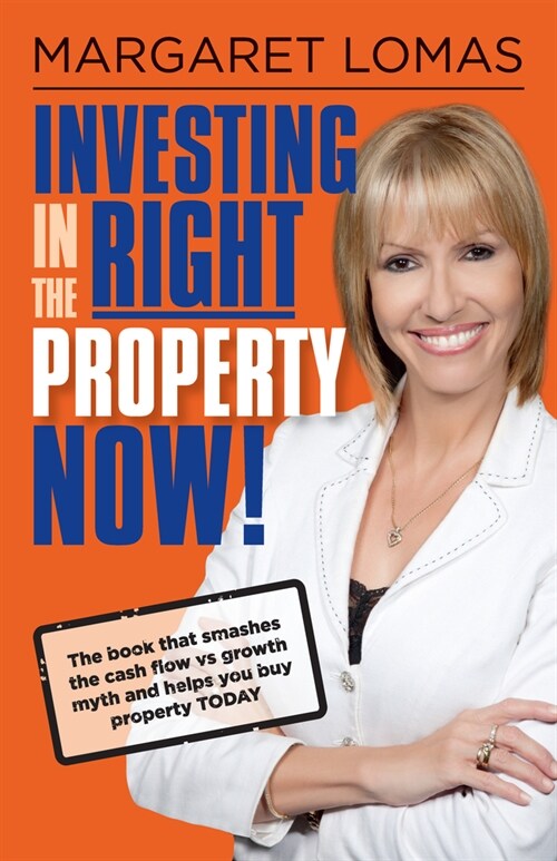 Investing in the Right Property Now!: The Book That Smashes the Cash Flow Vs Growth Myth and Helps You Buy Property Today (Paperback)