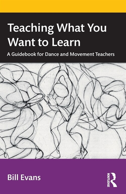 Teaching What You Want to Learn : A Guidebook for Dance and Movement Teachers (Paperback)