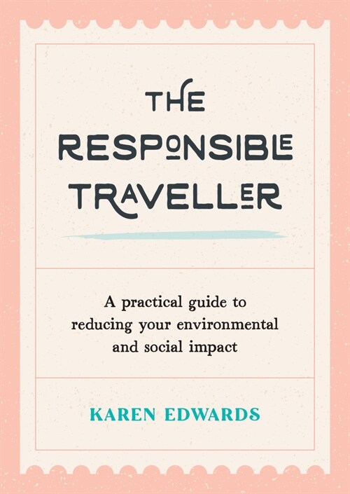 The Responsible Traveller : A Practical Guide to Reducing Your Environmental and Social Impact, Embracing Sustainable Tourism and Travelling the World (Paperback)