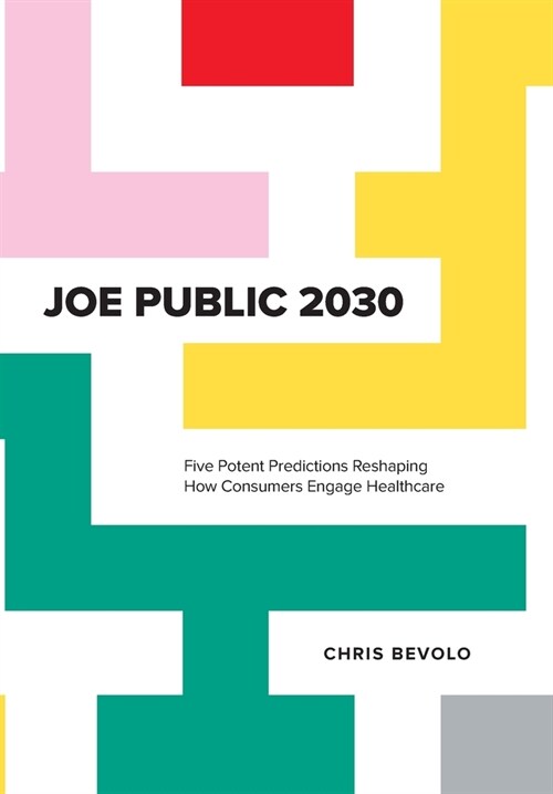 Joe Public 2030: Five Potent Predictions Reshaping How Consumers Engage Healthcare (Hardcover)
