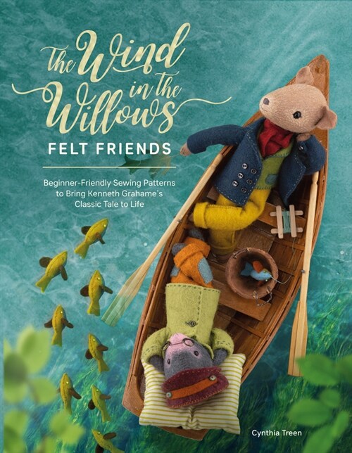 The Wind in the Willows Felt Friends : Beginner-Friendly Sewing Patterns to Bring Kenneth Grahame’s Classic to Life (Paperback)