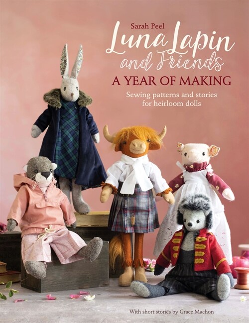 Luna Lapin and Friends, a Year of Making : Sewing patterns and stories for heirloom dolls (Paperback)