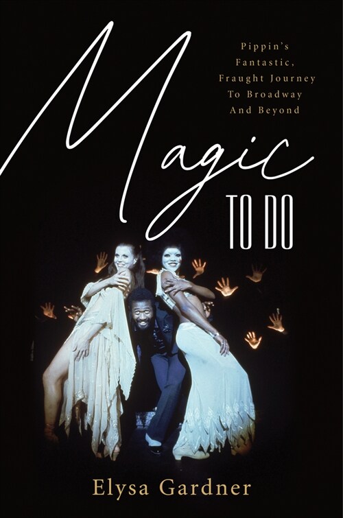 Magic to Do: Pippins Fantastic, Fraught Journey to Broadway and Beyond (Hardcover)