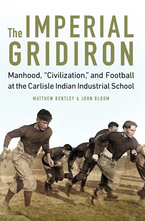 The Imperial Gridiron: Manhood, Civilization, and Football at the Carlisle Indian Industrial School (Hardcover)