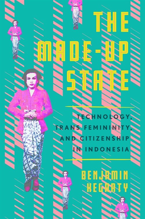 The Made-Up State: Technology, Trans Femininity, and Citizenship in Indonesia (Hardcover)