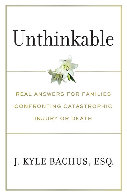 Unthinkable: Real Answers For Families Confronting Catastrophic Injury or Death (Paperback)