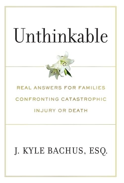 Unthinkable: Real Answers For Families Confronting Catastrophic Injury or Death (Hardcover)