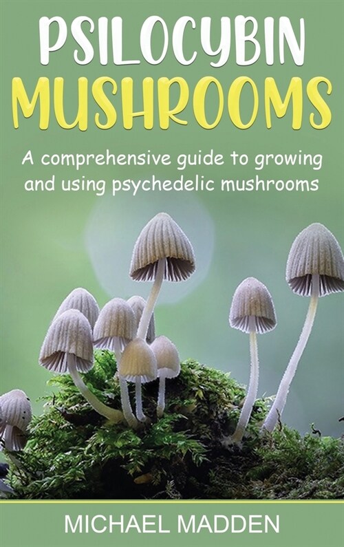 Psilocybin Mushrooms: A Comprehensive Guide to Growing and Using Psychedelic Mushrooms (Hardcover)