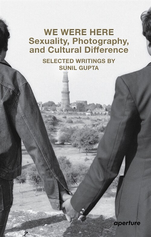 We Were Here: Sexuality, Photography, and Cultural Difference: Selected Writings by Sunil Gupta (Paperback)