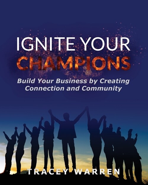 Ignite Your Champions: Build Your Business by Creating Connection and Community (Paperback)