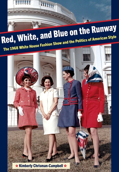 Red, White, and Blue on the Runway: The 1968 White House Fashion Show and the Politics of American Style (Paperback)