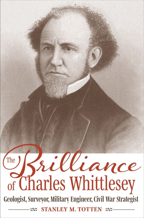 The Brilliance of Charles Whittlesey: Geologist, Surveyor, Military Engineer, Civil War Strategist (Hardcover)