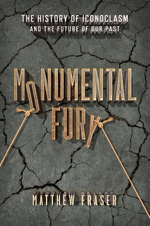 Monumental Fury: The History of Iconoclasm and the Future of Our Past (Hardcover)