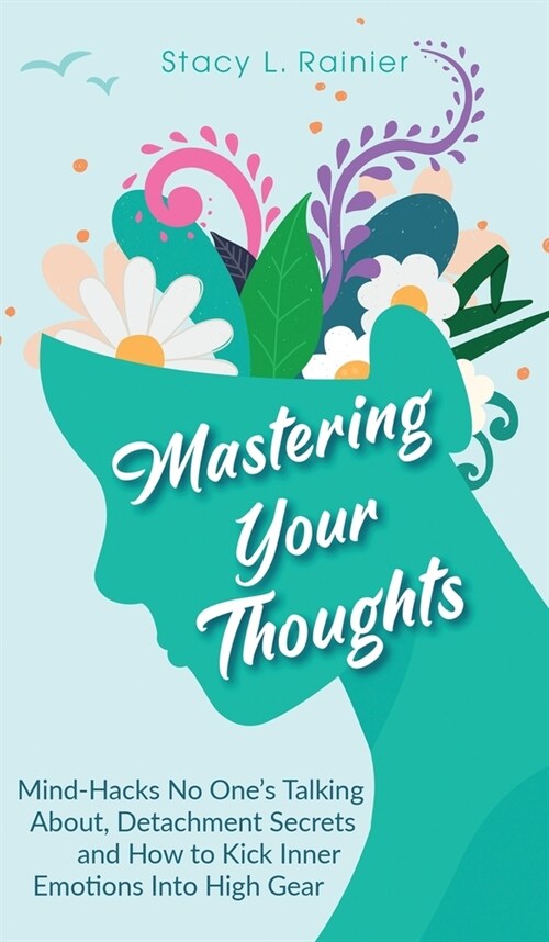 Mastering Your Thoughts: Mind-Hacks No Ones Talking About, Detachment Secrets and How to Kick Inner Emotions Into High Gear (Hardcover)