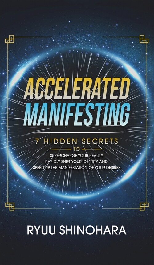 Accelerated Manifesting: 7 Hidden Secrets to Supercharge Your Reality, Rapidly Shift Your Identity, and Speed Up the Manifestation of Your Desi (Hardcover)