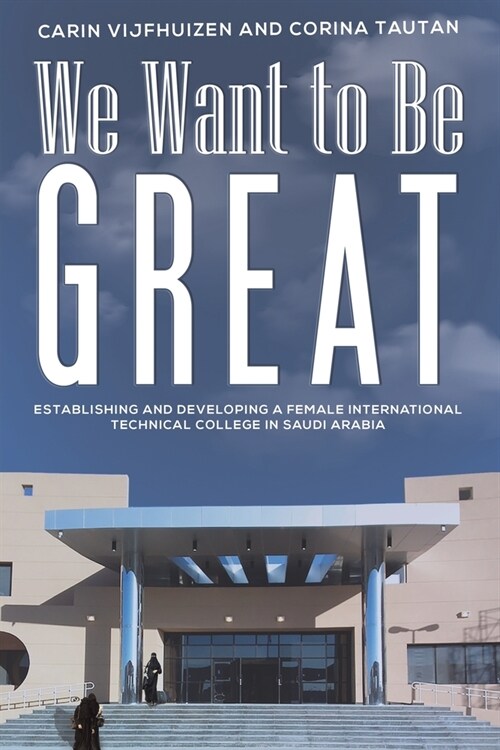 We Want to Be Great : Establishing and Developing a Female International Technical College in Saudi Arabia (Paperback)
