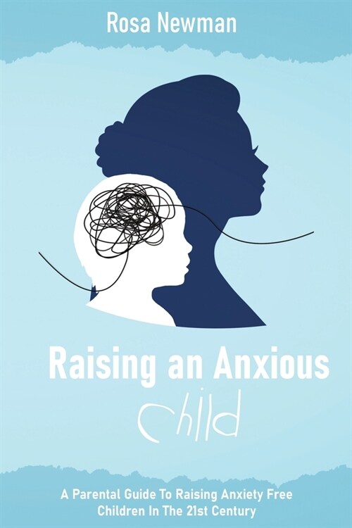 Raising an Anxious Child: A Parental Guide to Raising Anxiety Free Children in the 21st Century (Paperback)