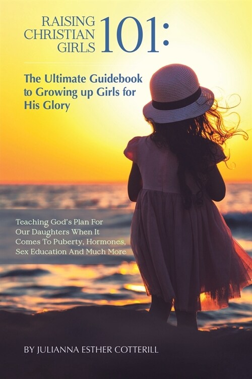 Raising Christian Girls 101: The Ultimate Guidebook to Growing up Girls for His Glory (Paperback)