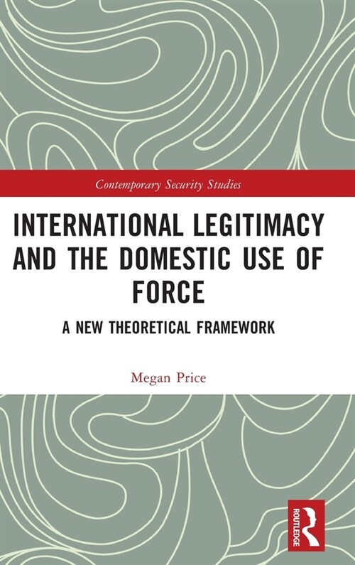 International Legitimacy and the Domestic Use of Force : A New Theoretical Framework (Hardcover)