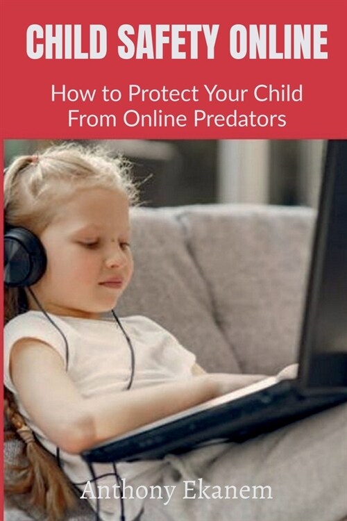 Child Safety Online: How to Protect Your Child From Online Predators (Paperback)