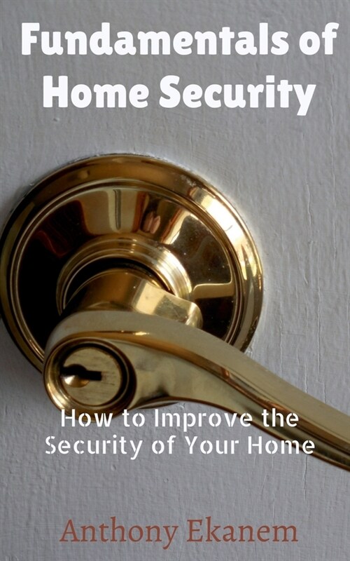 Fundamentals of Home Security: How to Improve the Security of Your Home (Paperback)