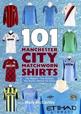 101 Manchester City Matchworn Shirts : The Players - The Matches - The Stories Behind the Shirts (Paperback)