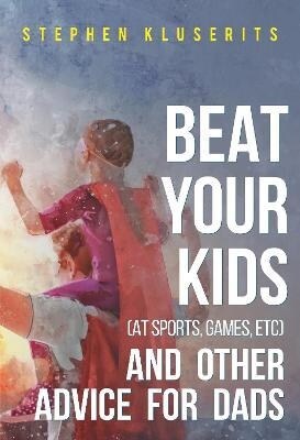 Beat Your Kids (at sports, games, etc) and other advice for dads (Paperback)