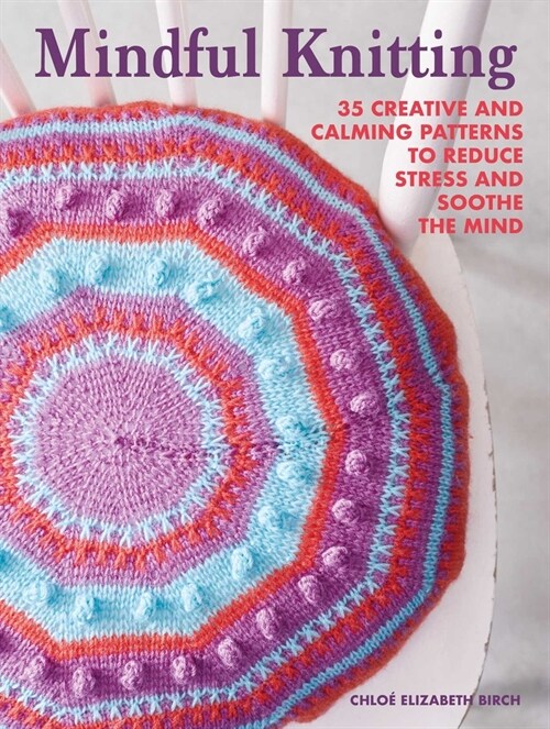 Mindful Knitting : 35 Creative and Calming Patterns to Reduce Stress and Soothe the Mind (Paperback)