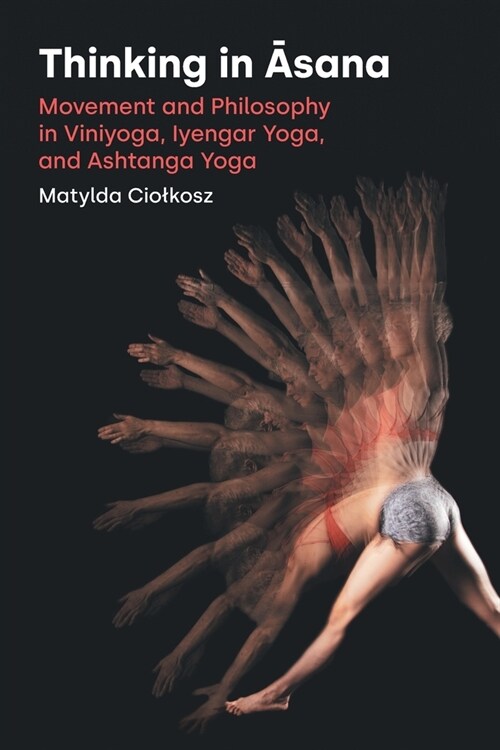 Thinking in Asana : Movement and Philosophy in Viniyoga, Iyengar Yoga, and Ashtanga Yoga (Paperback)