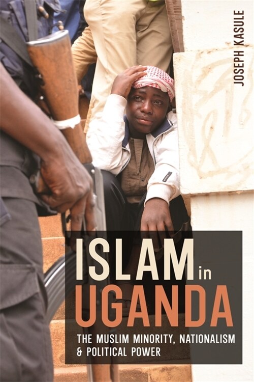 Islam in Uganda : The Muslim Minority, Nationalism & Political Power (Hardcover)