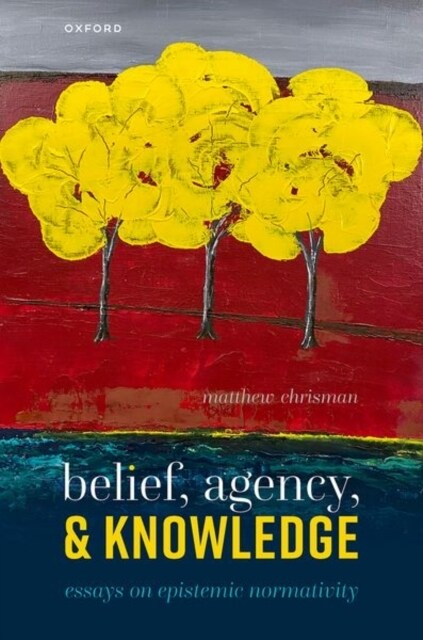 Belief, Agency, and Knowledge : Essays on Epistemic Normativity (Hardcover)