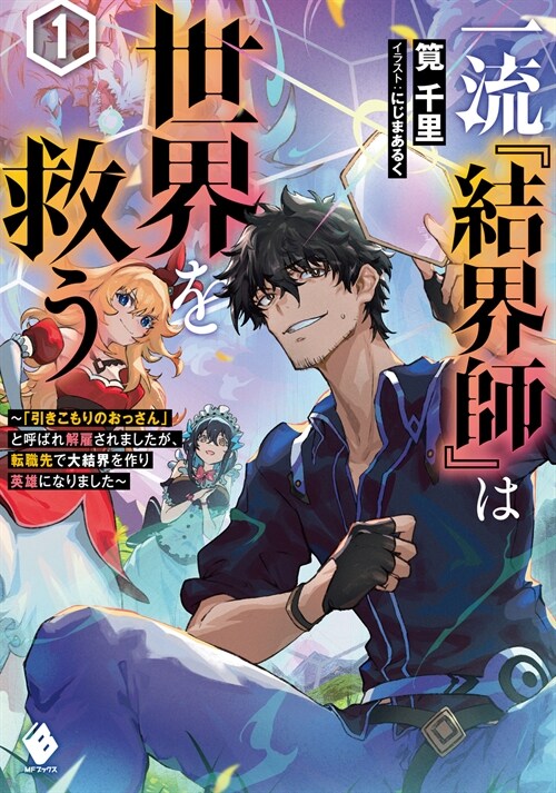 一流『結界師』は世界を救う 「引きこもりのおっさん」と呼ばれ解雇されましたが、轉職先で大結界を作り英雄になりました~1 (MFブックス)