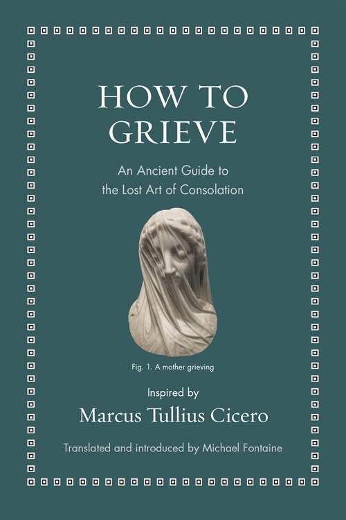 How to Grieve: An Ancient Guide to the Lost Art of Consolation (Hardcover)
