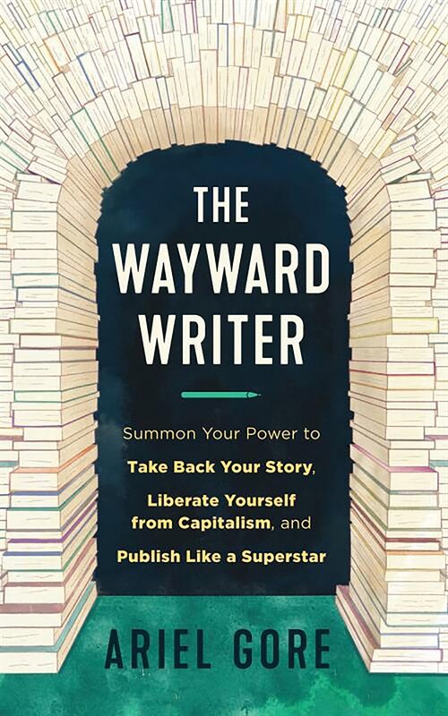The Wayward Writer: Summon Your Power to Take Back Your Story, Liberate Yourself from Capitalism, and Publish Like a Superstar (Paperback)