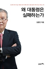 왜 대통령은 실패하는가 :킹메이커는 왜 정치의 패러다임을 바꾸려고 하는가 