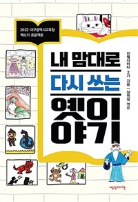 내 맘대로 다시 쓰는 옛이야기 :2022 대구광역시교육청 책쓰기 프로젝트 